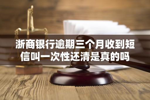 浙商银行逾期三个月收到短信叫一次性还清是真的吗 浙商银行逾期三个月收到短信叫一次性还清是真的吗