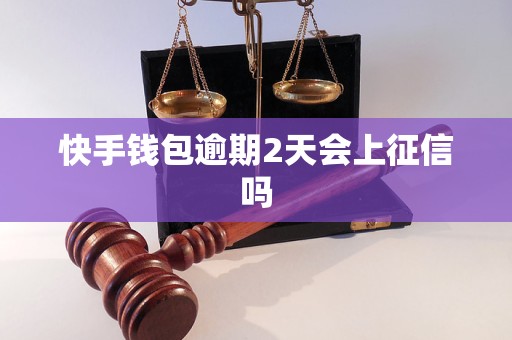 快手钱包逾期2天会上征信吗 快手钱包逾期2天会上征信吗