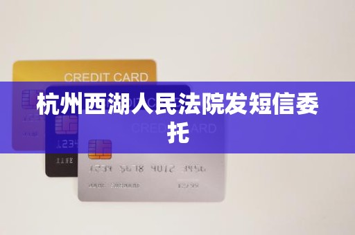 杭州西湖人民法院发短信委托 杭州西湖人民法院发短信委托