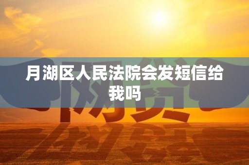 月湖区人民法院会发短信给我吗