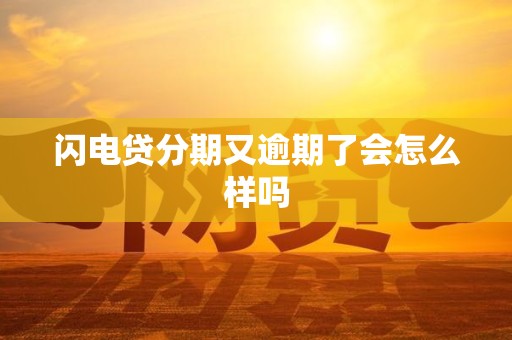 闪电贷分期又逾期了会怎么样吗