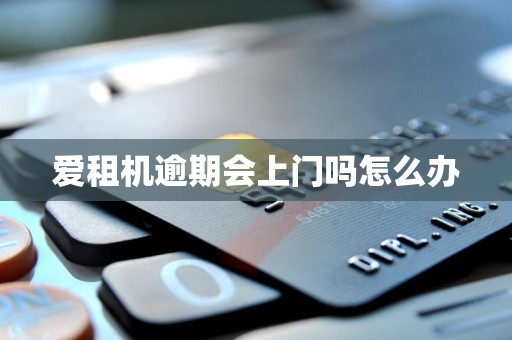 爱租机逾期会上门吗怎么办