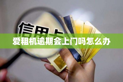 爱租机逾期会上门吗怎么办