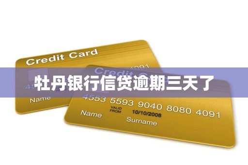 牡丹银行信贷逾期三天了 牡丹银行信贷逾期三天了