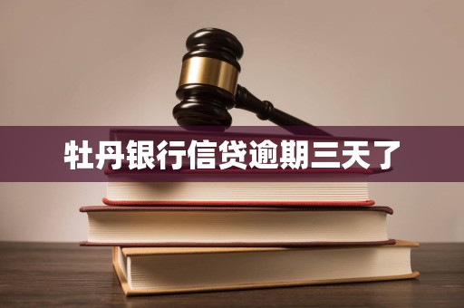 牡丹银行信贷逾期三天了 牡丹银行信贷逾期三天了