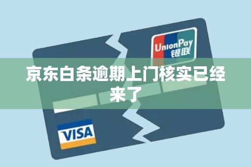 京东白条逾期上门核实已经来了 京东白条逾期上门核实已经来了