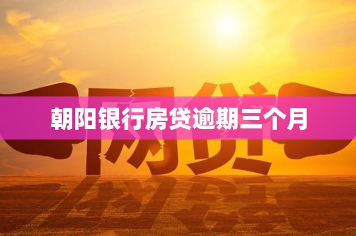 朝阳银行房贷逾期三个月 朝阳银行房贷逾期三个月