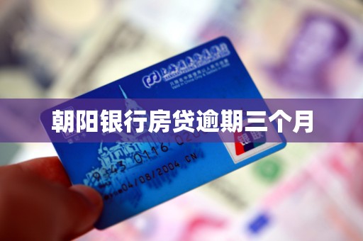 朝阳银行房贷逾期三个月 朝阳银行房贷逾期三个月