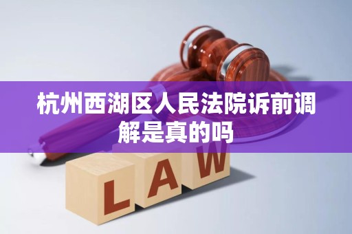 杭州西湖区人民法院诉前调解是真的吗 杭州西湖区人民法院诉前调解是真的吗