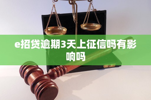 e招贷逾期3天上征信吗有影响吗 e招贷逾期3天上征信吗有影响吗