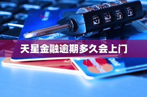 天星金融逾期多久会上门 天星金融逾期多久会上门