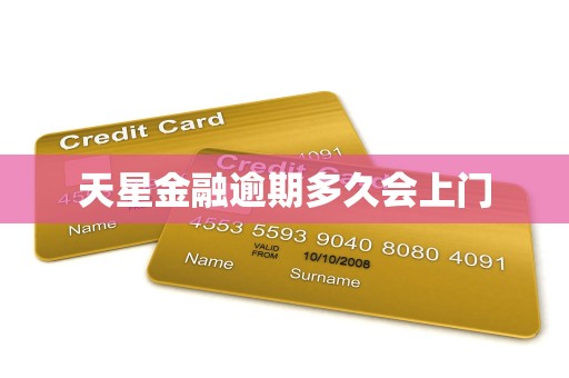 天星金融逾期多久会上门 天星金融逾期多久会上门
