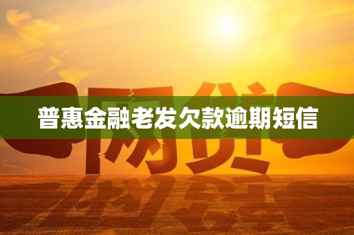 普惠金融老发欠款逾期短信 普惠金融老发欠款逾期短信