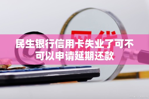 民生银行信用卡失业了可不可以申请延期还款