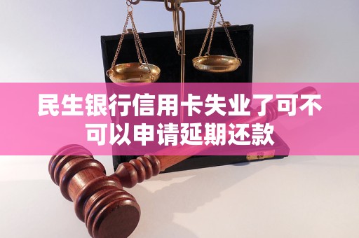 民生银行信用卡失业了可不可以申请延期还款 民生银行信用卡失业了可不可以申请延期还款