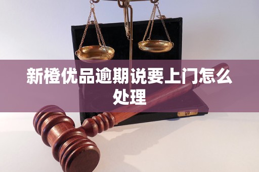 新橙优品逾期说要上门怎么处理 新橙优品逾期说要上门怎么处理