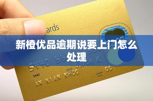 新橙优品逾期说要上门怎么处理 新橙优品逾期说要上门怎么处理