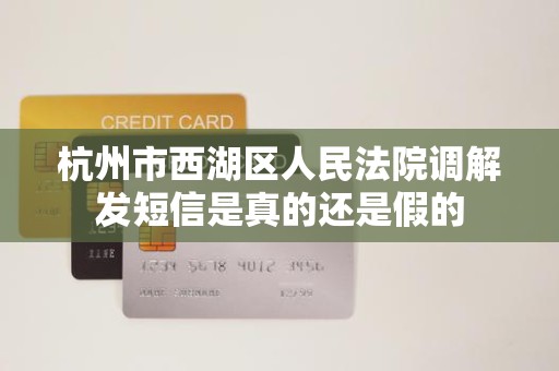 杭州市西湖区人民法院调解发短信是真的还是假的