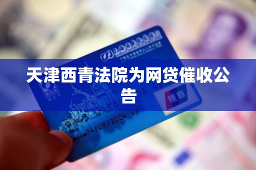天津西青法院为网贷催收公告