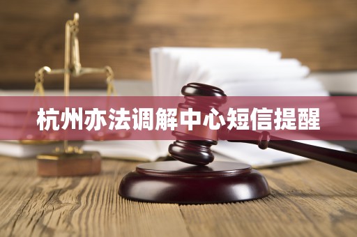 杭州亦法调解中心短信提醒