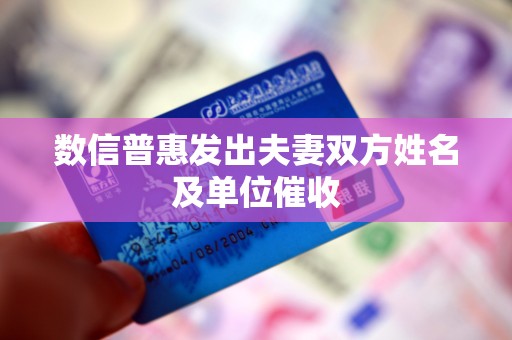 数信普惠发出夫妻双方姓名及单位催收 数信普惠发出夫妻双方姓名及单位催收