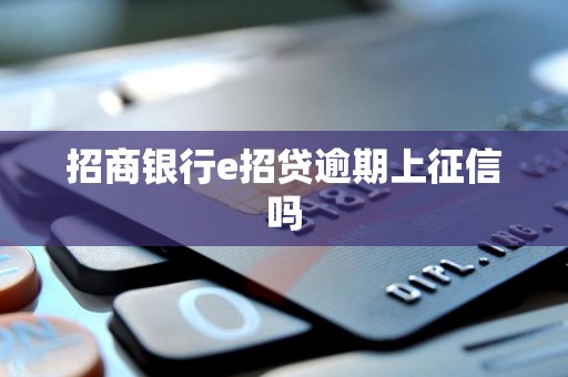 招商银行e招贷逾期上征信吗