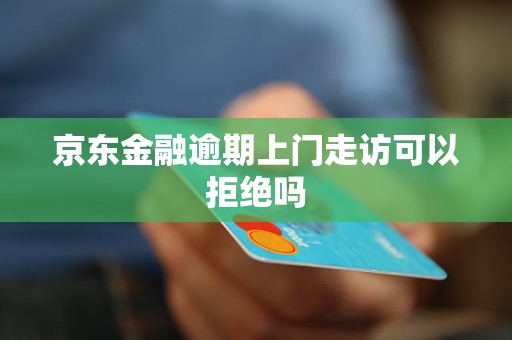 京东金融逾期上门走访可以拒绝吗