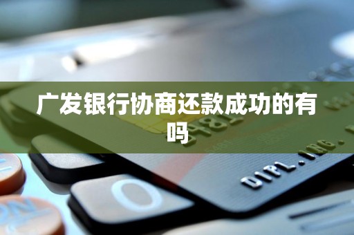 广发银行协商还款成功的有吗 广发银行协商还款成功的有吗