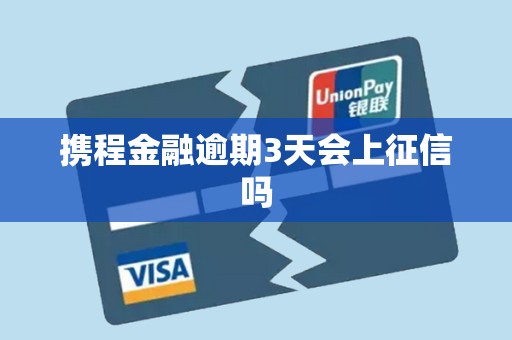 携程金融逾期3天会上征信吗 携程金融逾期3天会上征信吗