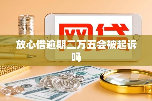 放心借逾期二万五会被起诉吗 放心借逾期二万五会被起诉吗