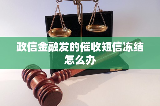 政信金融发的催收短信冻结怎么办 政信金融发的催收短信冻结怎么办