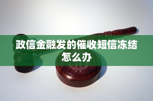 政信金融发的催收短信冻结怎么办 政信金融发的催收短信冻结怎么办