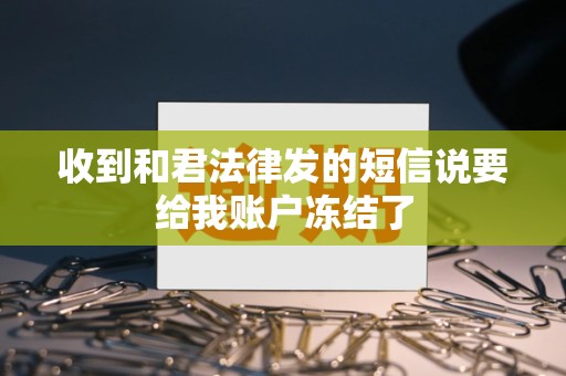 收到和君法律发的短信说要给我账户冻结了