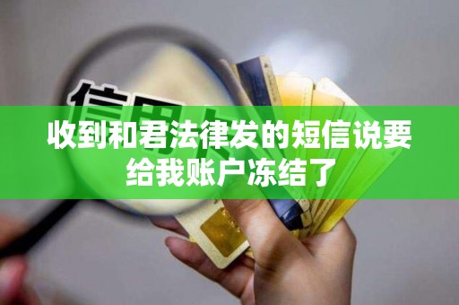收到和君法律发的短信说要给我账户冻结了