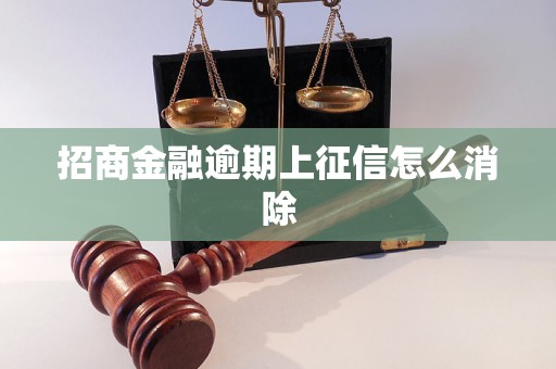 招商金融逾期上征信怎么消除 招商金融逾期上征信怎么消除