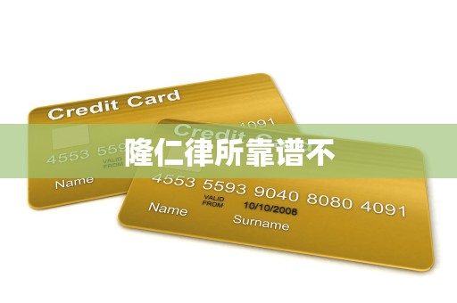 隆仁律所靠谱不 隆仁律所靠谱不