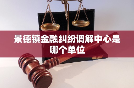 景德镇金融纠纷调解中心是哪个单位