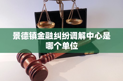 景德镇金融纠纷调解中心是哪个单位