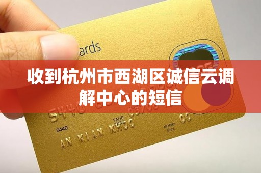 收到杭州市西湖区诚信云调解中心的短信 收到杭州市西湖区诚信云调解中心的短信