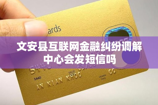 文安县互联网金融纠纷调解中心会发短信吗