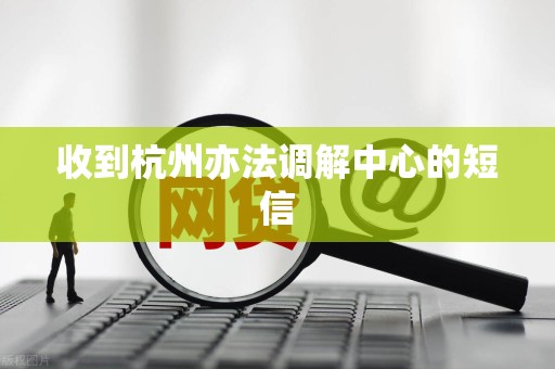 收到杭州亦法调解中心的短信