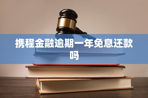 携程金融逾期一年免息还款吗