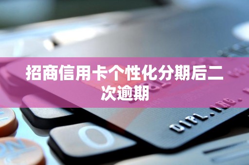 招商信用卡个性化分期后二次逾期 招商信用卡个性化分期后二次逾期