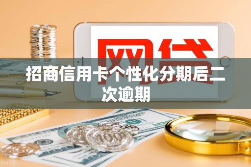 招商信用卡个性化分期后二次逾期 招商信用卡个性化分期后二次逾期