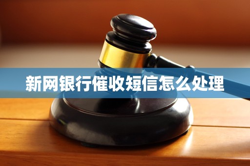 新网银行催收短信怎么处理