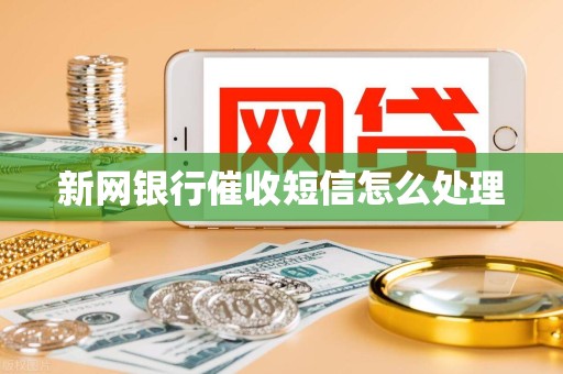 新网银行催收短信怎么处理