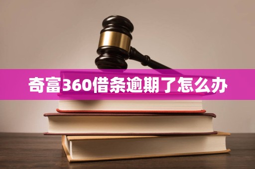 奇富360借条逾期了怎么办 奇富360借条逾期了怎么办