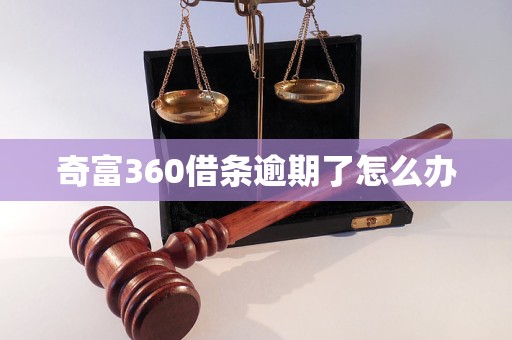 奇富360借条逾期了怎么办 奇富360借条逾期了怎么办