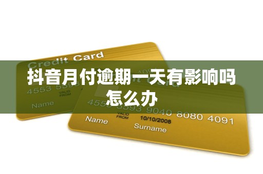 抖音月付逾期一天有影响吗怎么办