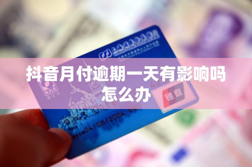 抖音月付逾期一天有影响吗怎么办